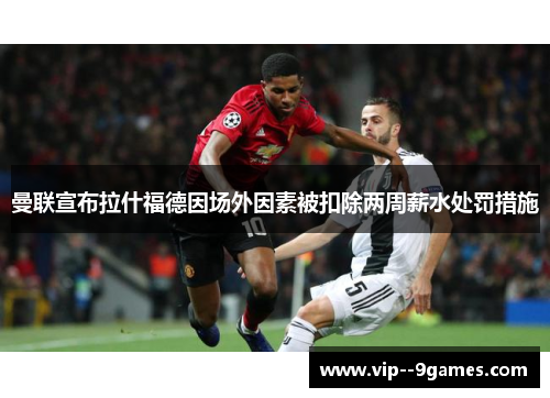 曼联宣布拉什福德因场外因素被扣除两周薪水处罚措施